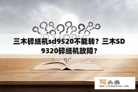 三木碎纸机sd9520不能转？三木SD9320碎纸机故障？