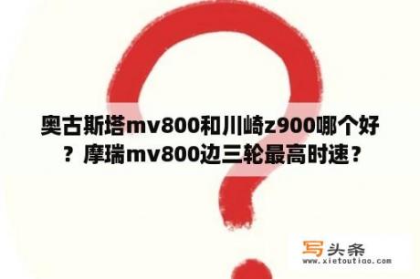 奥古斯塔mv800和川崎z900哪个好？摩瑞mv800边三轮最高时速？