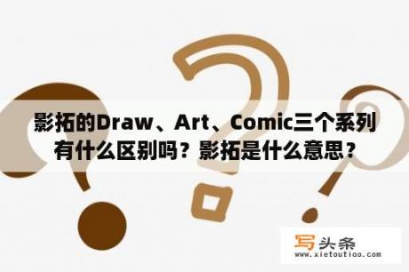 影拓的Draw、Art、Comic三个系列有什么区别吗？影拓是什么意思？