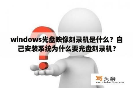 windows光盘映像刻录机是什么？自己安装系统为什么要光盘刻录机？