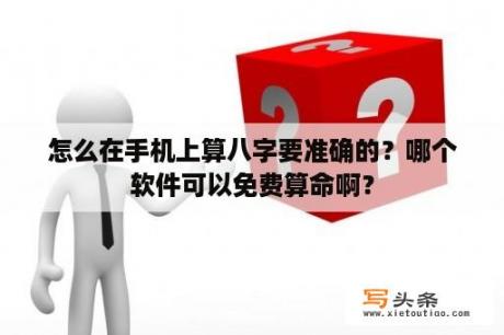 怎么在手机上算八字要准确的？哪个软件可以免费算命啊？