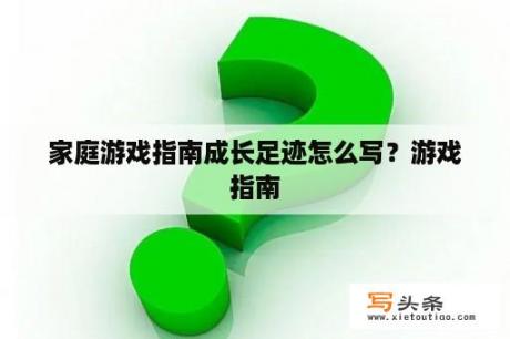 家庭游戏指南成长足迹怎么写？游戏指南