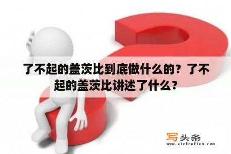 了不起的盖茨比到底做什么的？了不起的盖茨比讲述了什么？