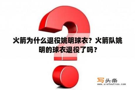 火箭为什么退役姚明球衣？火箭队姚明的球衣退役了吗？