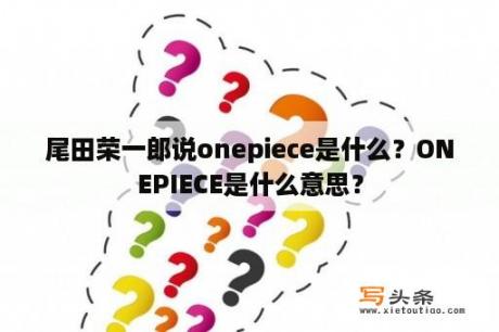 尾田荣一郎说onepiece是什么？ONEPIECE是什么意思？