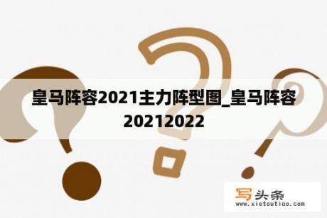 皇马阵容2021主力阵型图_皇马阵容20212022