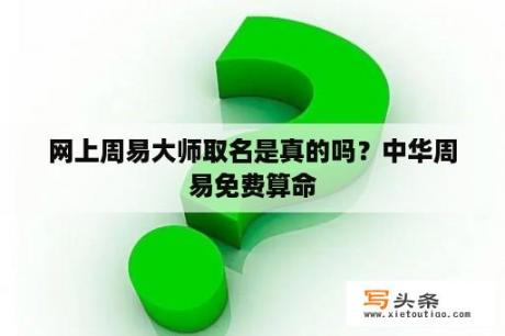 网上周易大师取名是真的吗？中华周易免费算命