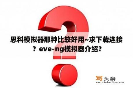 思科模拟器那种比较好用~求下载连接？eve-ng模拟器介绍？