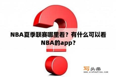 NBA夏季联赛哪里看？有什么可以看NBA的app？