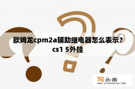 欧姆龙cpm2a辅助继电器怎么表示？cs1 5外挂