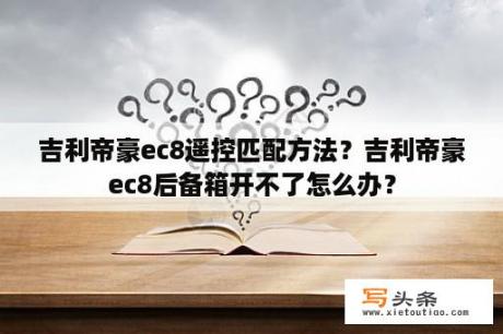 吉利帝豪ec8遥控匹配方法？吉利帝豪ec8后备箱开不了怎么办？