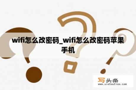 wifi怎么改密码_wifi怎么改密码苹果手机