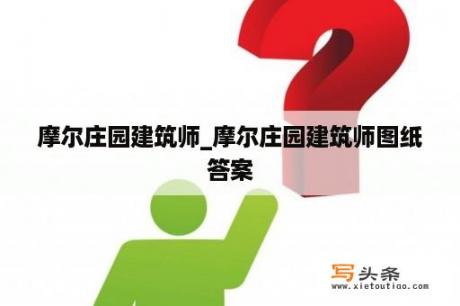 摩尔庄园建筑师_摩尔庄园建筑师图纸答案