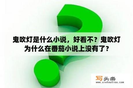 鬼吹灯是什么小说，好看不？鬼吹灯为什么在番茄小说上没有了？