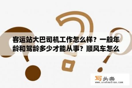 客运站大巴司机工作怎么样？一般年龄和驾龄多少才能从事？顺风车怎么能知道司机电话？