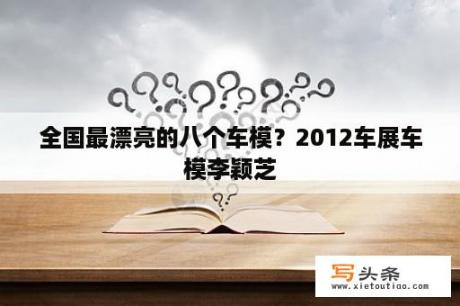 全国最漂亮的八个车模？2012车展车模李颖芝