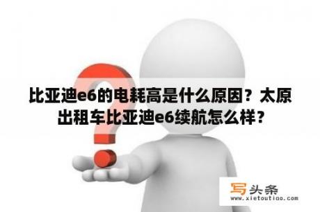 比亚迪e6的电耗高是什么原因？太原出租车比亚迪e6续航怎么样？