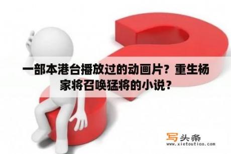 一部本港台播放过的动画片？重生杨家将召唤猛将的小说？