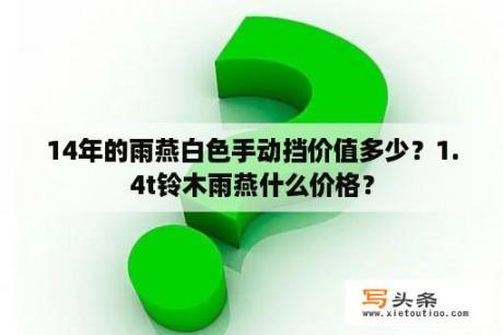 14年的雨燕白色手动挡价值多少？1.4t铃木雨燕什么价格？