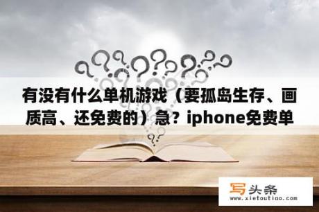 有没有什么单机游戏（要孤岛生存、画质高、还免费的）急？iphone免费单机游戏？