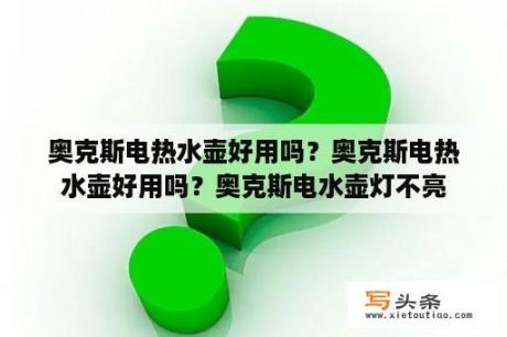 奥克斯电热水壶好用吗？奥克斯电热水壶好用吗？奥克斯电水壶灯不亮