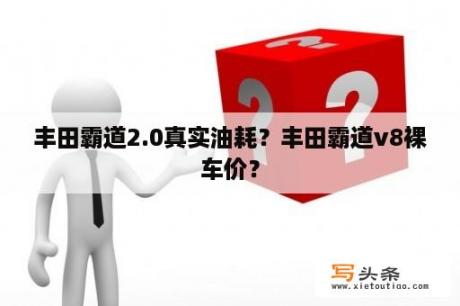 丰田霸道2.0真实油耗？丰田霸道v8裸车价？