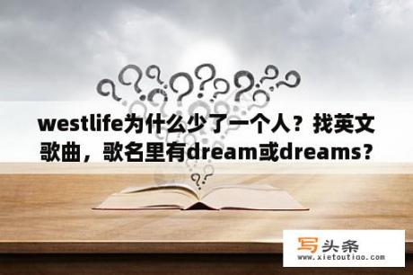 westlife为什么少了一个人？找英文歌曲，歌名里有dream或dreams？