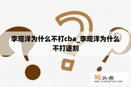 李观洋为什么不打cba_李观洋为什么不打逐刻