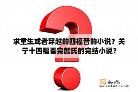 求重生或者穿越的四福晋的小说？关亍十四福晋完颜氏的完结小说？