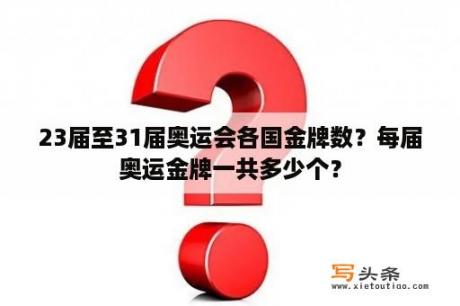 23届至31届奥运会各国金牌数？每届奥运金牌一共多少个？