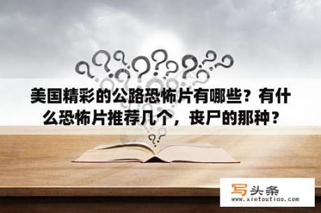 美国精彩的公路恐怖片有哪些？有什么恐怖片推荐几个，丧尸的那种？