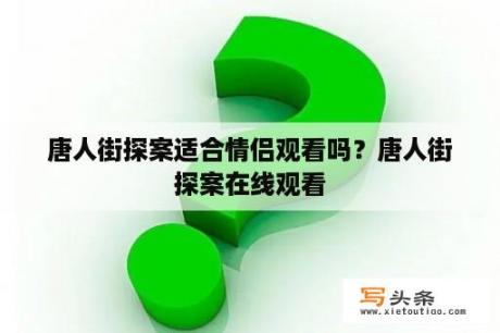 唐人街探案适合情侣观看吗？唐人街探案在线观看