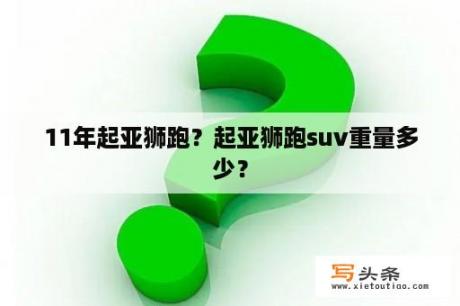 11年起亚狮跑？起亚狮跑suv重量多少？