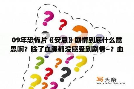 09年恐怖片《安息》剧情到底什么意思啊？除了血腥都没感受到剧情~？血腥恐怖片