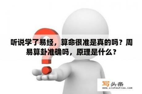 听说学了易经，算命很准是真的吗？周易算卦准确吗，原理是什么？