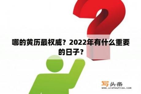 哪的黄历最权威？2022年有什么重要的日子？