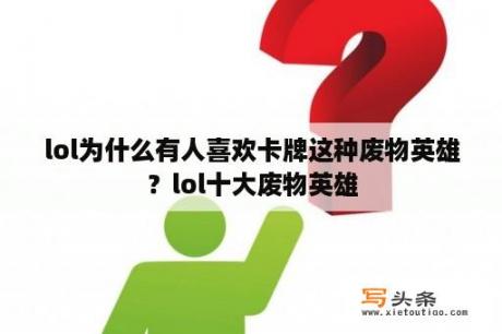 lol为什么有人喜欢卡牌这种废物英雄？lol十大废物英雄