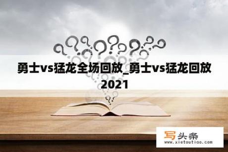 勇士vs猛龙全场回放_勇士vs猛龙回放2021