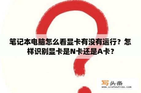 笔记本电脑怎么看显卡有没有运行？怎样识别显卡是N卡还是A卡？