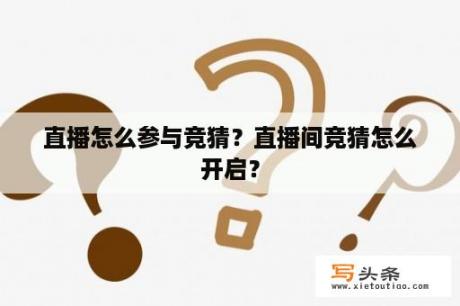 直播怎么参与竞猜？直播间竞猜怎么开启？