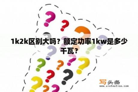 1k2k区别大吗？额定功率1kw是多少千瓦？