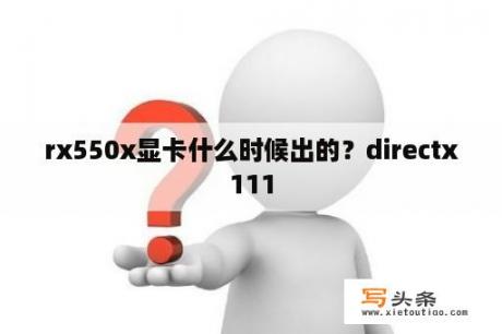 rx550x显卡什么时候出的？directx111