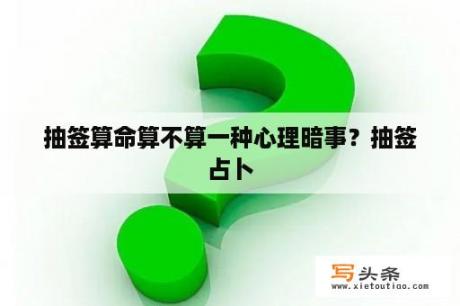 抽签算命算不算一种心理暗事？抽签占卜