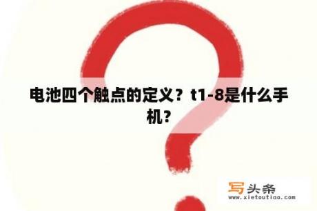 电池四个触点的定义？t1-8是什么手机？