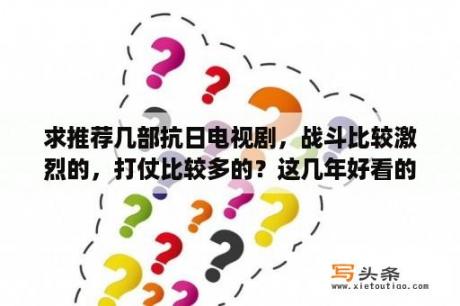 求推荐几部抗日电视剧，战斗比较激烈的，打仗比较多的？这几年好看的战争电视剧有哪些？