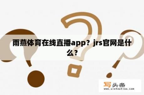 雨燕体育在线直播app？jrs官网是什么？