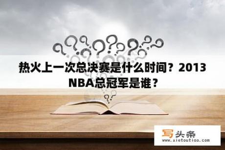 热火上一次总决赛是什么时间？2013NBA总冠军是谁？