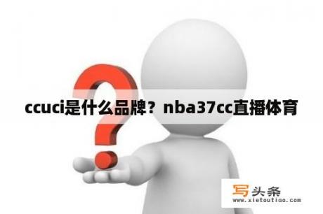 ccuci是什么品牌？nba37cc直播体育