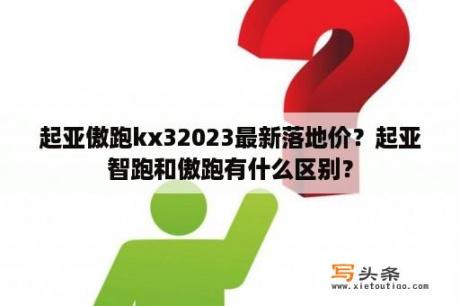 起亚傲跑kx32023最新落地价？起亚智跑和傲跑有什么区别？