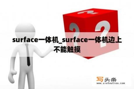 surface一体机_surface一体机边上不能触摸